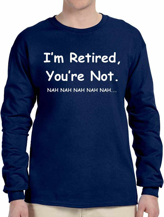 I'm Retired You Are Not. nah nah nah Long Sleeve