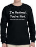 I'm Retired You Are Not. nah nah nah Long Sleeve (#835-3)