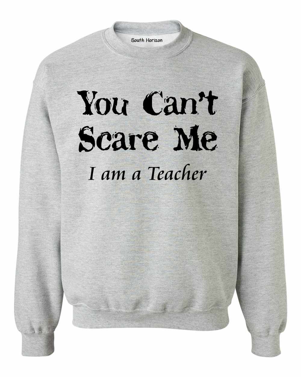 You Can't Scare Me I am a Teacher on SweatShirt