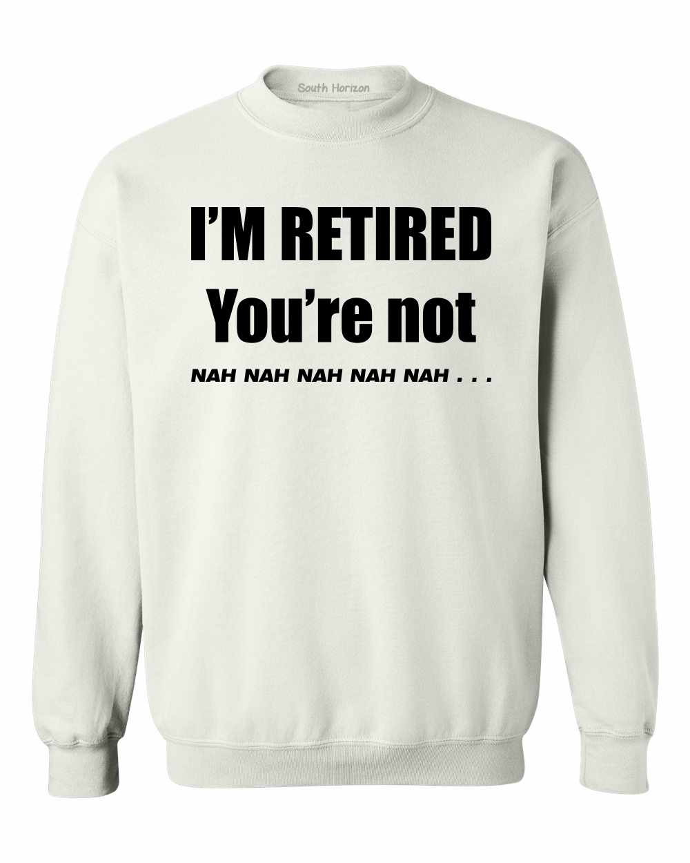 I'M RETIRED YOU ARE NOT, NAH, NAH, NAH on SweatShirt (#904-11)