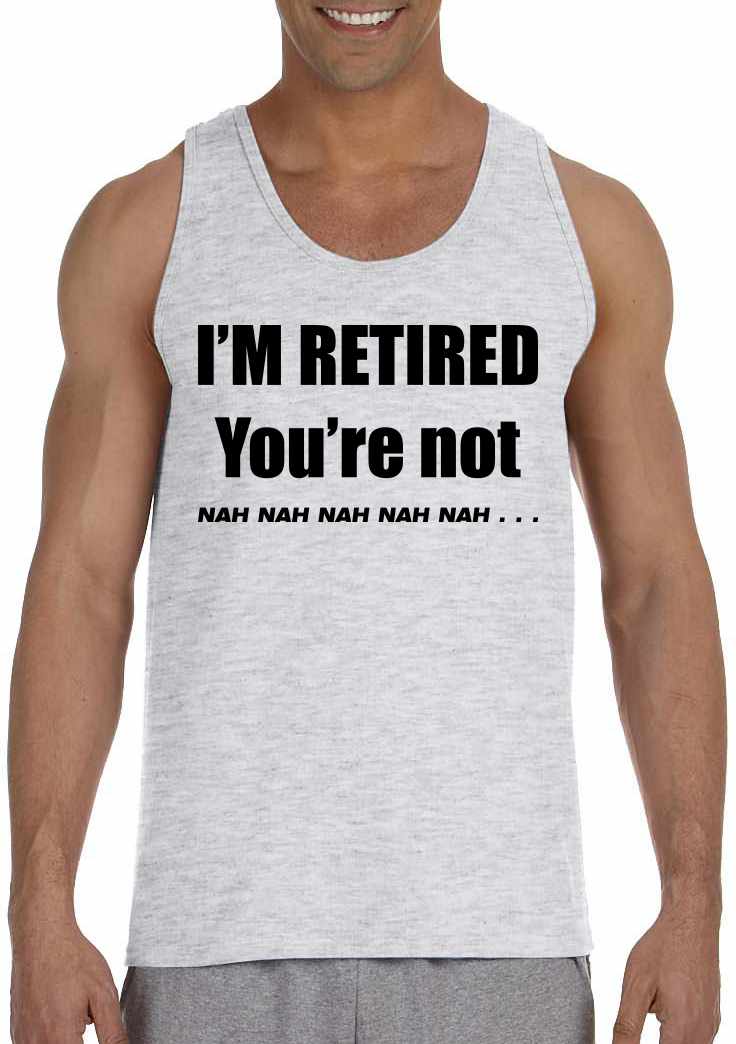 I'M RETIRED YOU ARE NOT, NAH, NAH, NAH on Mens Tank Top (#904-5)