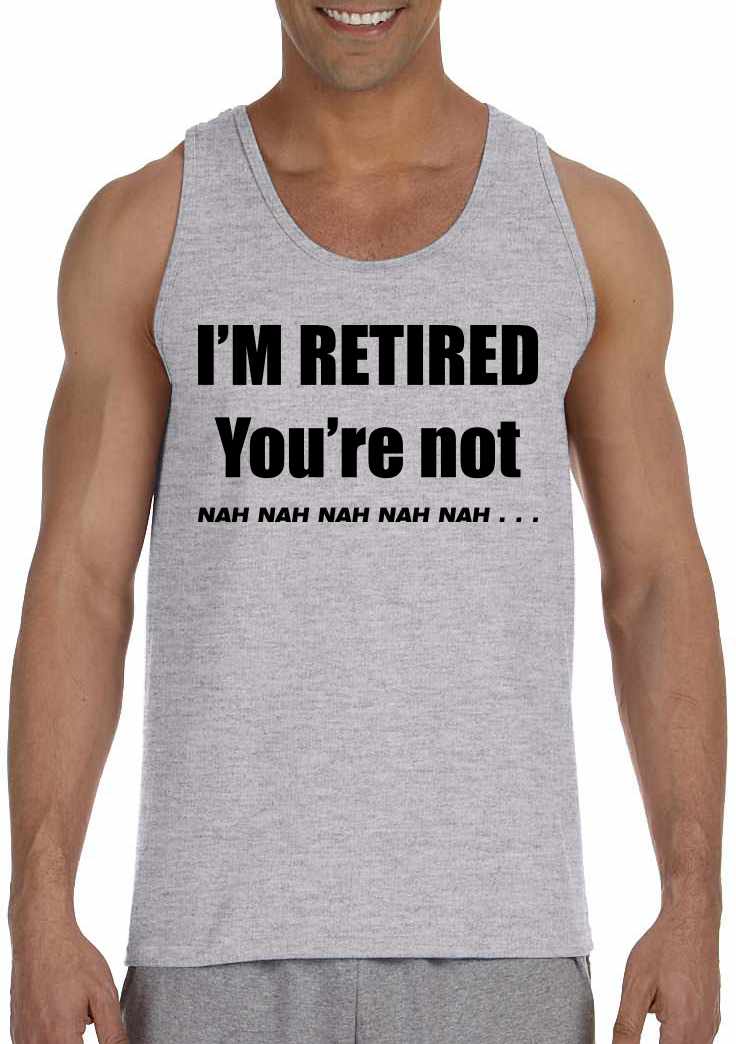 I'M RETIRED YOU ARE NOT, NAH, NAH, NAH on Mens Tank Top (#904-5)