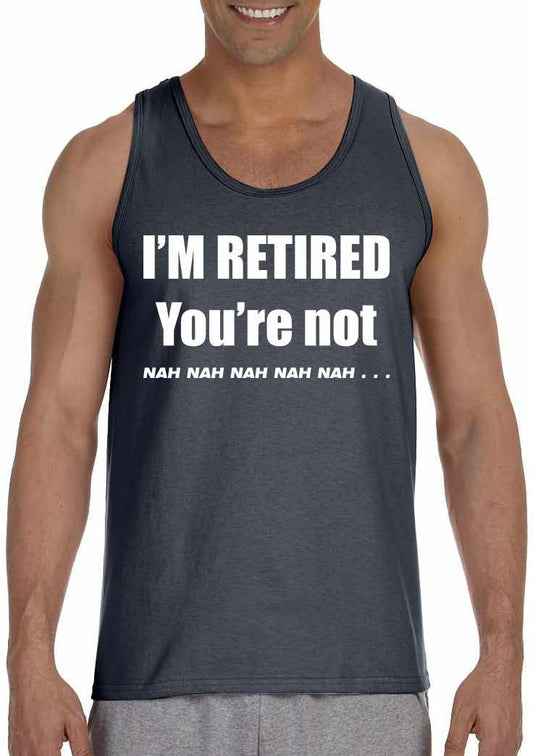 I'M RETIRED YOU ARE NOT, NAH, NAH, NAH on Mens Tank Top