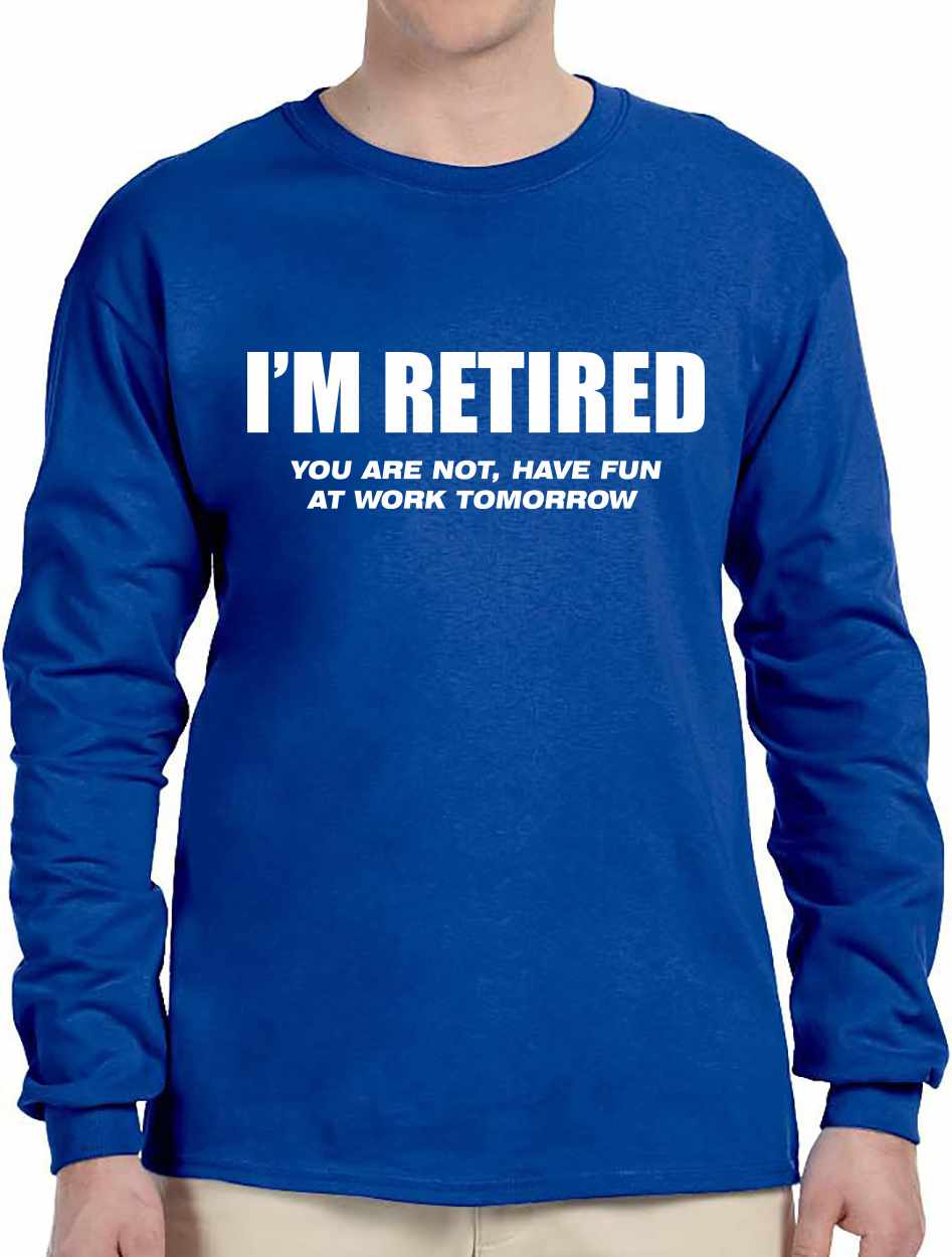 I'm Retired You Are Not Have Fun At Work Tomorrow - Long Sleeve Shirt (#907-3)