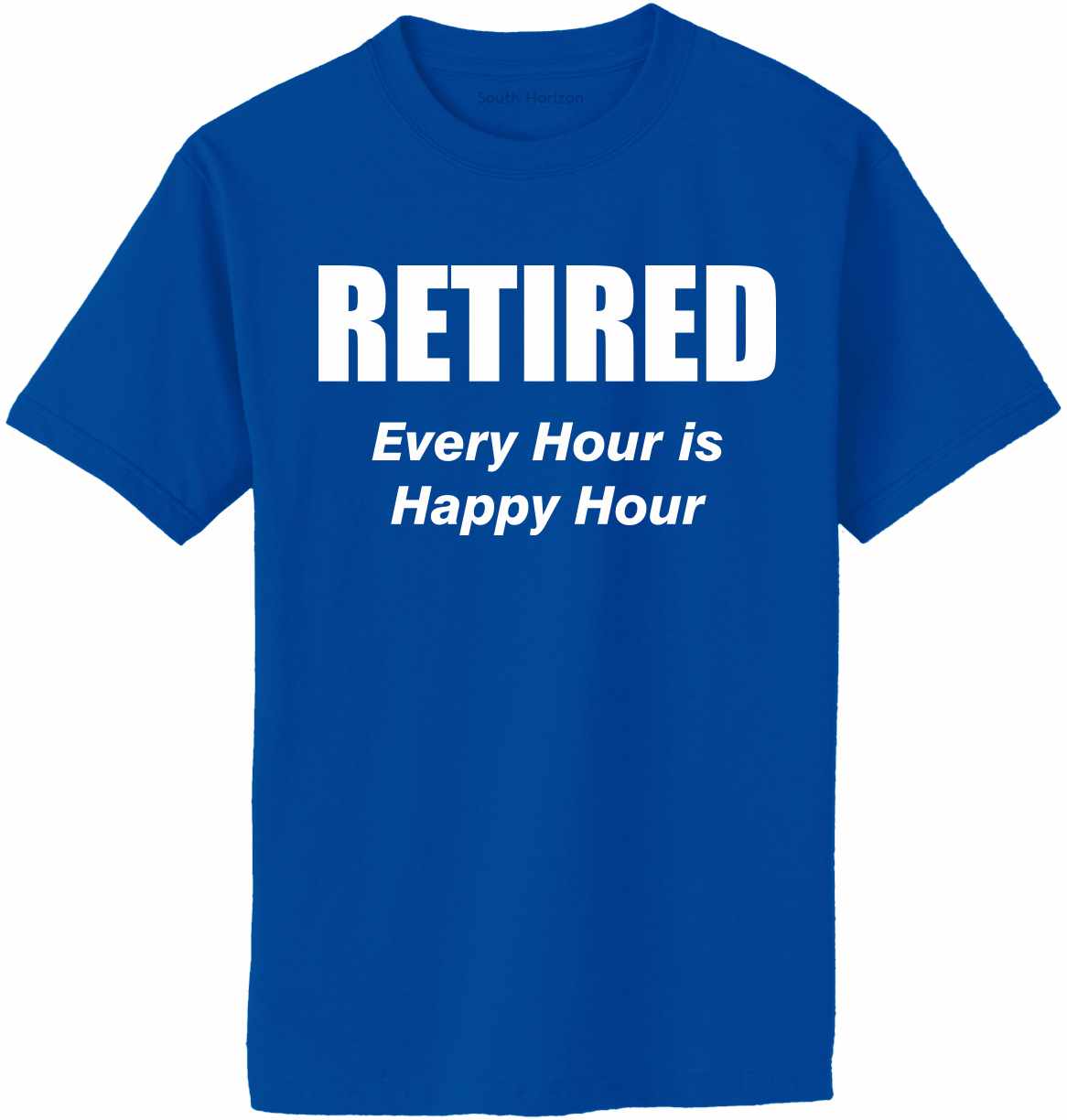 Retired, Every Hour Is Hour on Adult T-Shirt in 17 colors – South Horizon T-Shirt Company