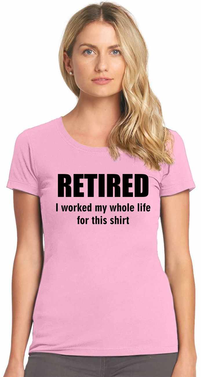 RETIRED, I worked my whole life for this shirt on Womens T-Shirt
