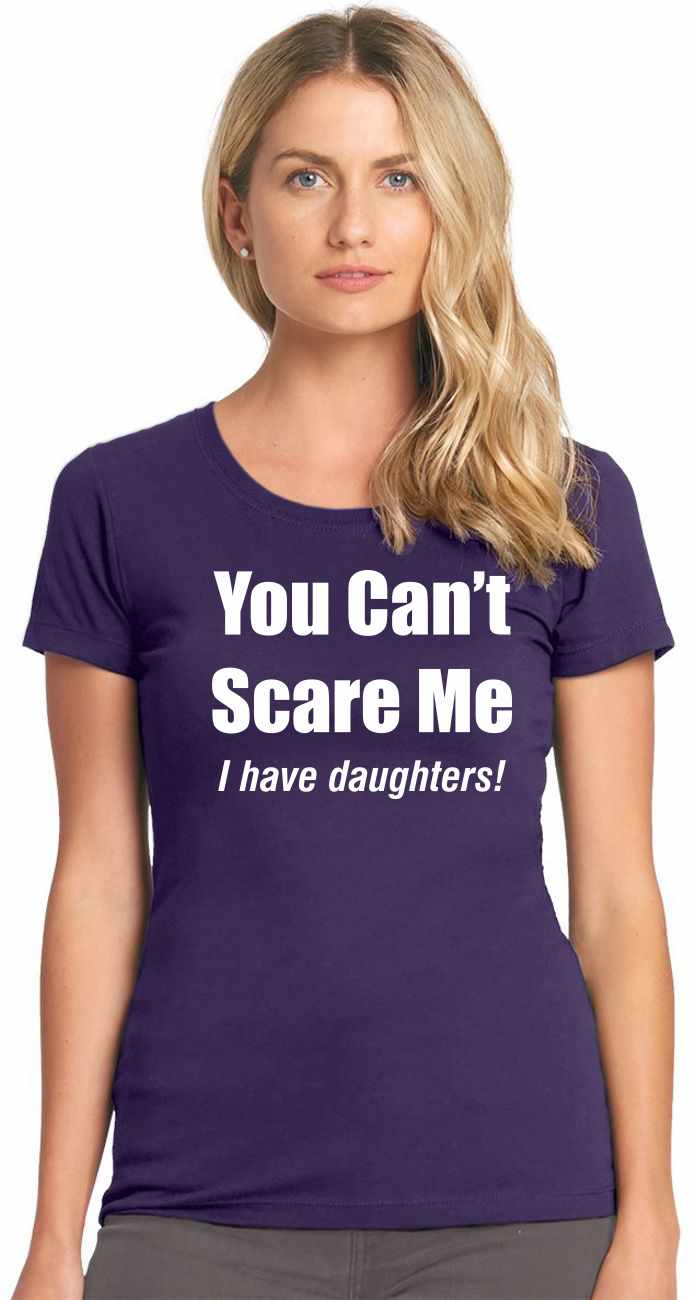 You Can't Scare Me, I have Daughters on Womens T-Shirt