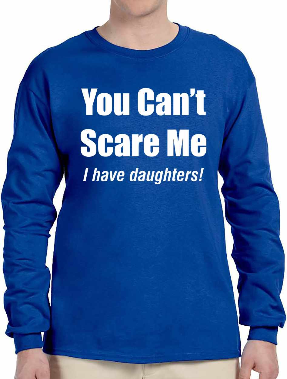 You Can't Scare Me, I have Daughters on Long Sleeve Shirt (#947-3)