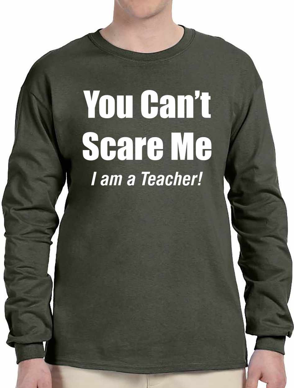 You Can't Scare Me, I am a Teacher on Long Sleeve Shirt (#949-3)