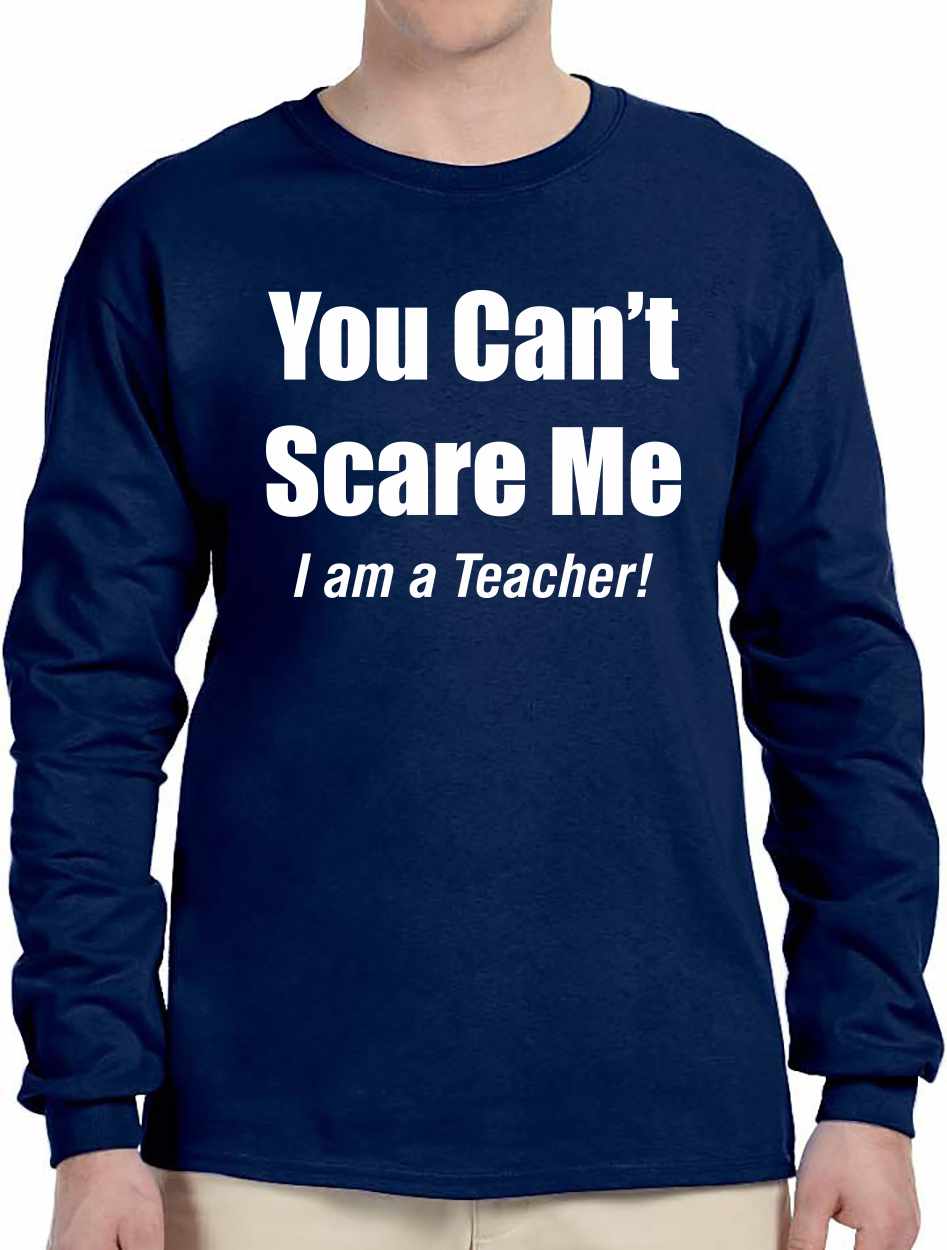 You Can't Scare Me, I am a Teacher on Long Sleeve Shirt (#949-3)
