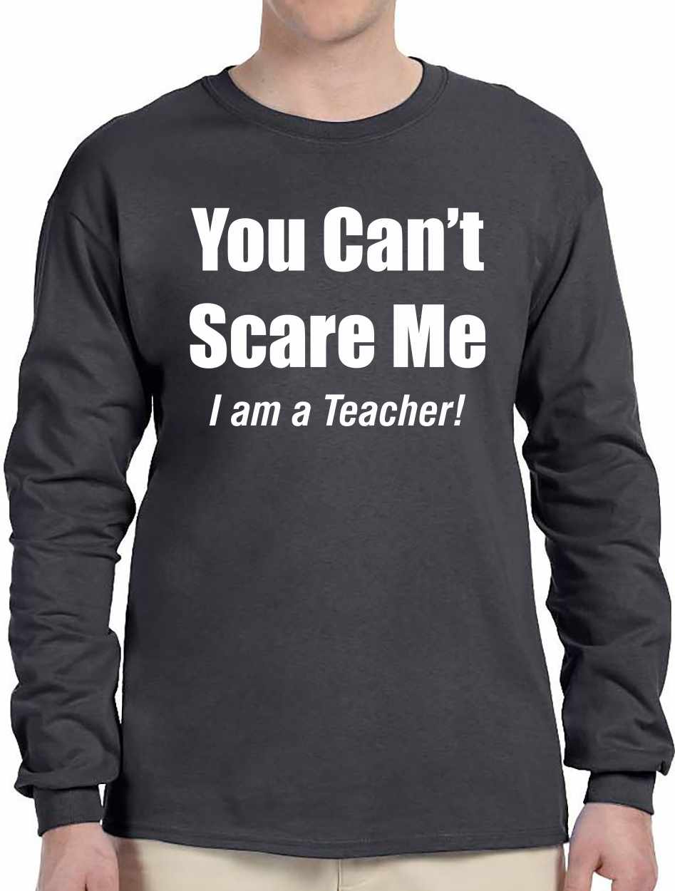 You Can't Scare Me, I am a Teacher on Long Sleeve Shirt
