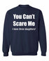 You Can't Scare Me, I have three daughters Sweat Shirt