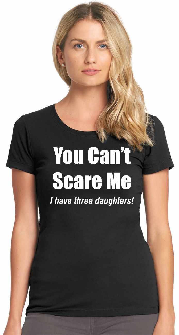 You Can't Scare Me, I have three daughters Womens T-Shirt (#950-2)