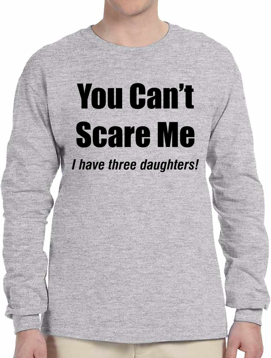 You Can't Scare Me, I have three daughters Long Sleeve (#950-3)
