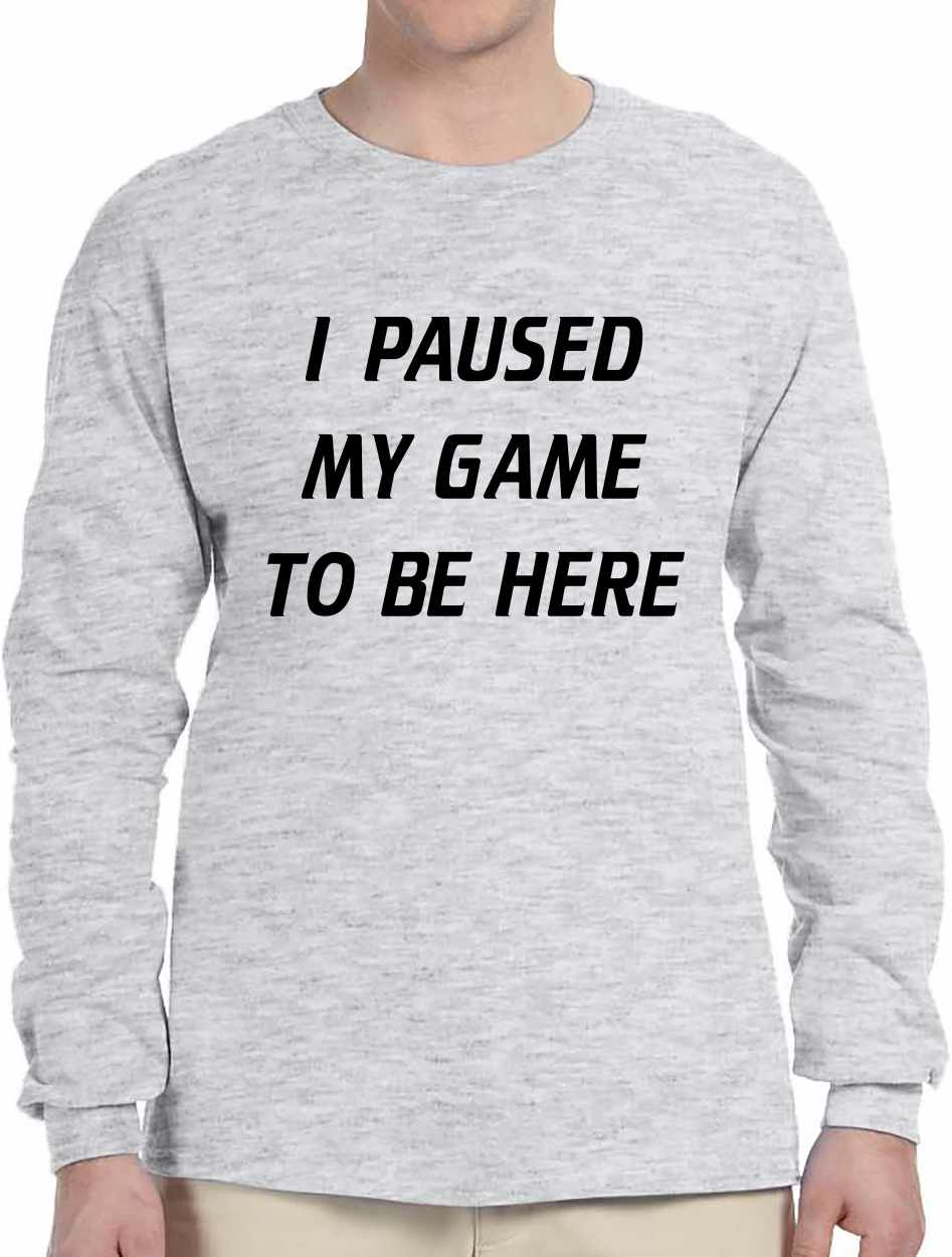 I Paused My Game to Be Here Long Sleeve (#970-3)