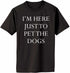 I'M HERE JUST TO PET THE DOGS Adult T-Shirt (#983-1)