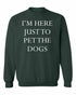 I'M HERE JUST TO PET THE DOGS on SweatShirt (#983-11)