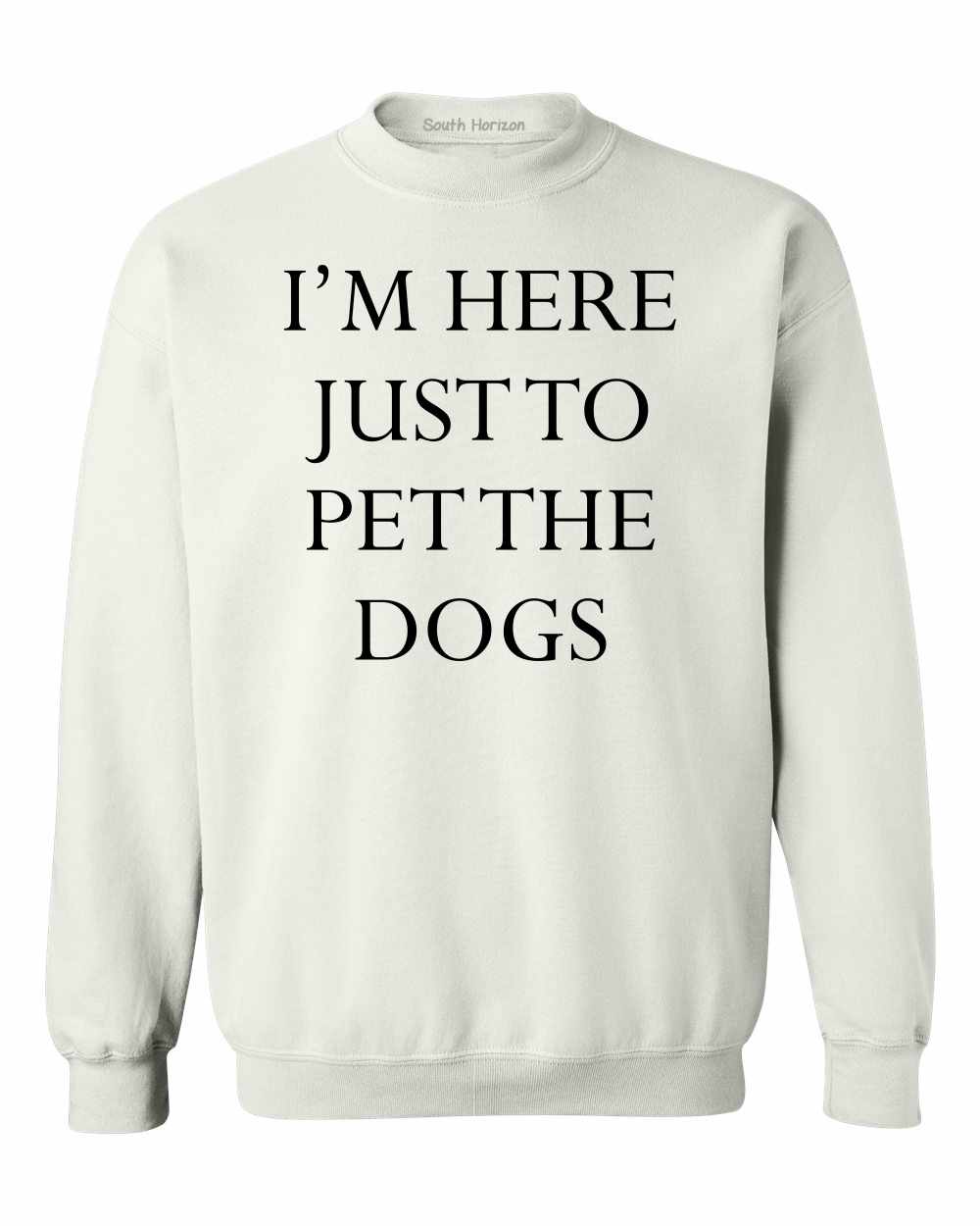 I'M HERE JUST TO PET THE DOGS on SweatShirt