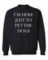I'M HERE JUST TO PET THE DOGS on SweatShirt (#983-11)