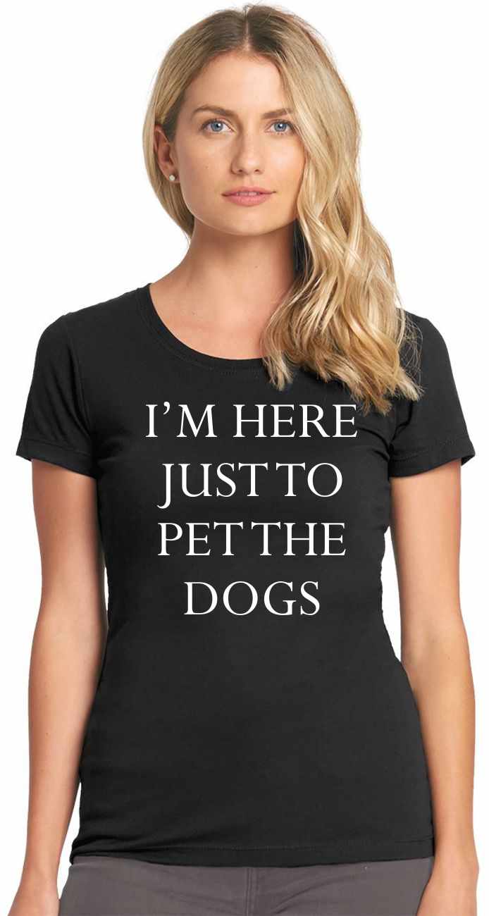 I'M HERE JUST TO PET THE DOGS on Womens T-Shirt (#983-2)
