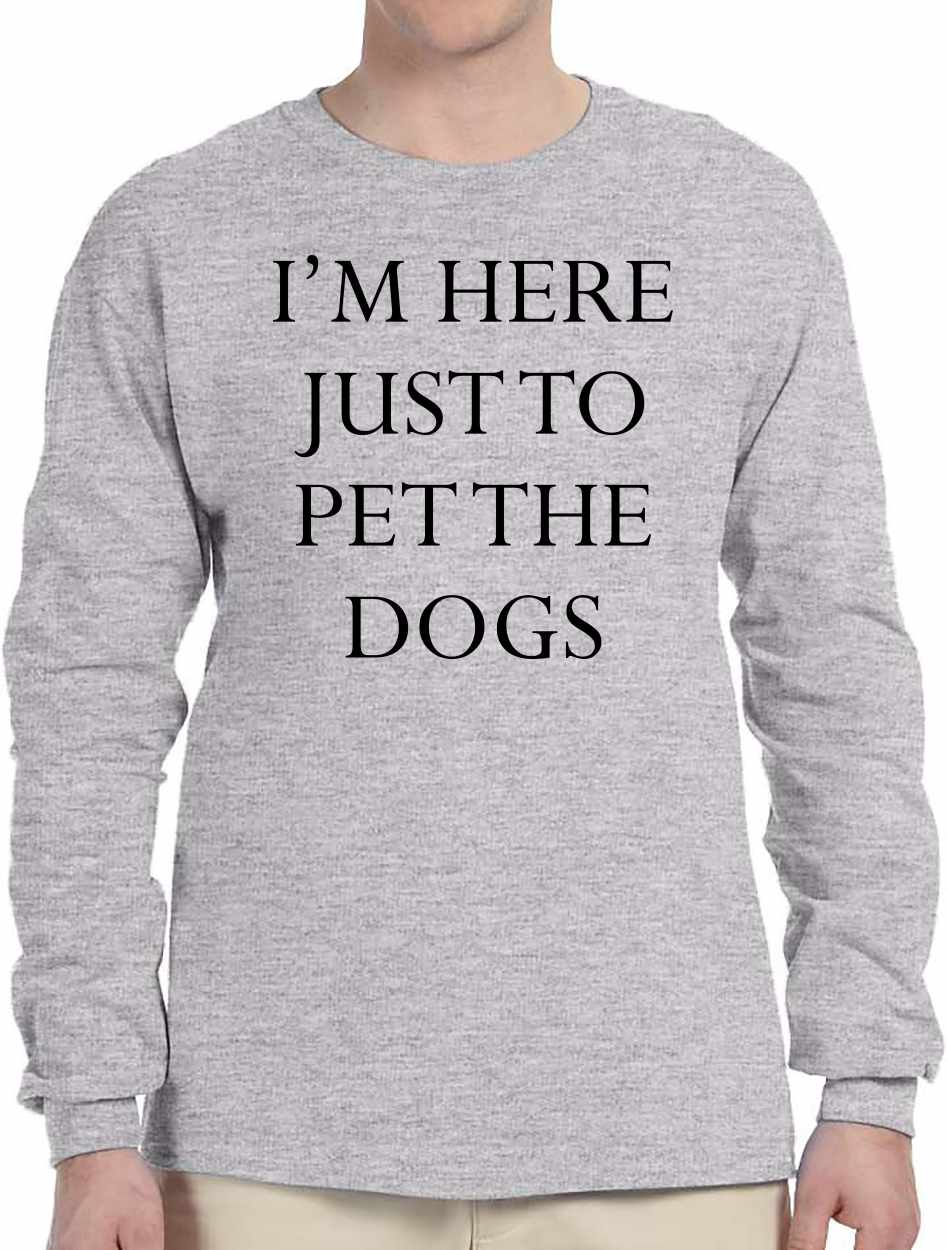 I'M HERE JUST TO PET THE DOGS Long Sleeve